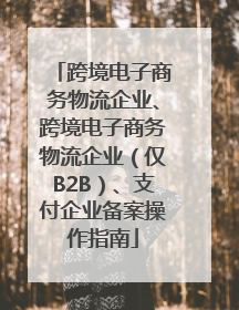 跨境电子商务物流企业、跨境电子商务物流企业（仅B2B）、支付企业备案操作指南